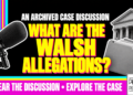What Are The Walsh Allegations? An Archived Case Discussion